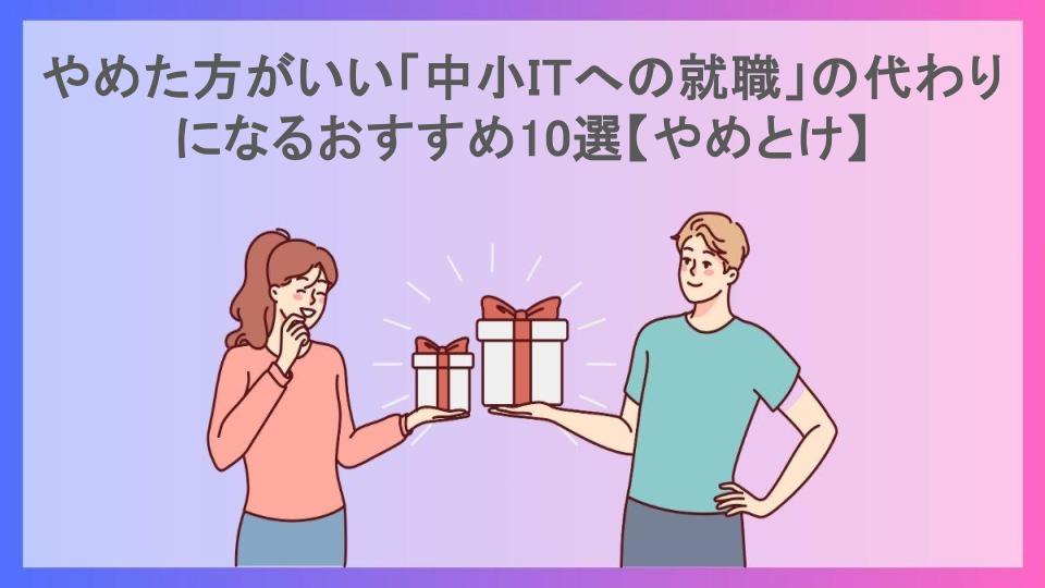 やめた方がいい「中小ITへの就職」の代わりになるおすすめ10選【やめとけ】